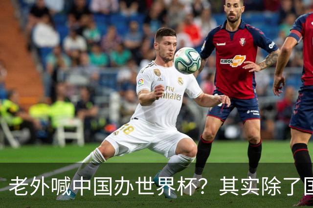 老外喊中国办世界杯？其实除了国足，能到的都到了